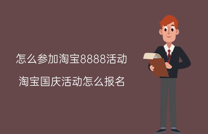 怎么参加淘宝8888活动 淘宝国庆活动怎么报名？